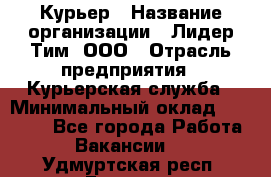 Курьер › Название организации ­ Лидер Тим, ООО › Отрасль предприятия ­ Курьерская служба › Минимальный оклад ­ 23 000 - Все города Работа » Вакансии   . Удмуртская респ.,Глазов г.